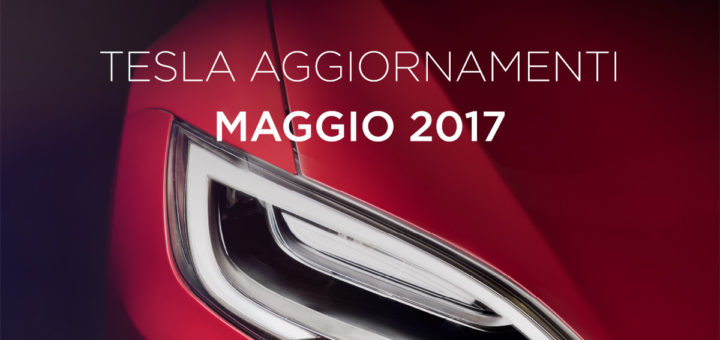 Tesla Aggiornamenti Maggio 2017